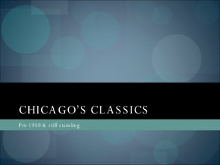 CHICAGO’S CLASSICS  Pre 1950 & still standing 