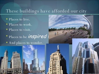 These buildings have afforded our city Places to live. Places to work. Places to visit. Places to be  inspired   by. And places to  w o nder . 