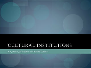 CULTURAL INSTITUTIONS Art, Parks, Museums and Sports Arenas 