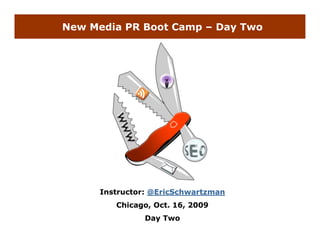 New Media PR Boot Camp – Day Two




      Instructor: @EricSchwartzman
         Chicago, Oct. 16, 2009
                Day Two
 
