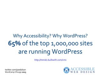 twitter.com/joedolson
WordCamp Chicago 2013
Why Accessibility? Why WordPress?
65% of the top 1,000,000 sites
are running WordPress
http://trends.builtwith.com/cms
 
