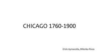 CHICAGO 1760-1900
Erick Aymacaña, Milenka Rivas
 