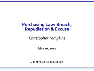 Purchasing Law: Breach, Repudiation & Excuse Christopher Tompkins Jenner & Block LLP August 6, 2009 