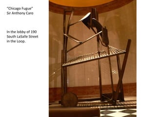 “Chicago Fugue”Sir Anthony CaroIn the lobby of 190 South LaSalle Street in the Loop.