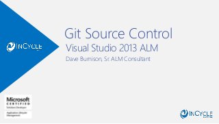 Git Source Control
Dave Burnison, Sr. ALM Consultant
Visual Studio 2013 ALM
 