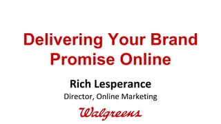Rich Lesperance Director, Online Marketing Delivering Your Brand Promise Online 