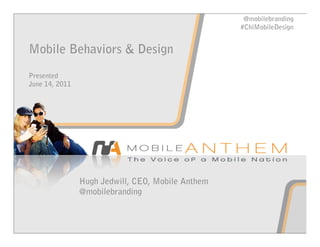 @mobilebranding
                                                   #ChiMobileDesign


Mobile Behaviors & Design
Presented
June 14, 2011




                Hugh Jedwill, CEO, Mobile Anthem
                @mobilebranding
 