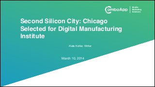 Second Silicon City: Chicago
Selected for Digital Manufacturing
Institute
March 10, 2014
-Kate Kotler, Writer
 