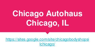 Chicago Autohaus
Chicago, IL
https://sites.google.com/site/chicagobodyshopsi
lchicago/
 