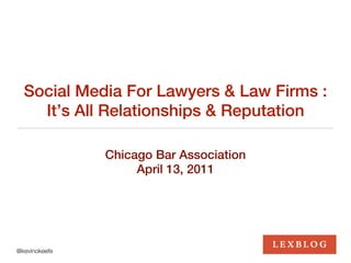 Social Media For Lawyers & Law Firms :
    It’s All Relationships & Reputation

               Chicago Bar Association
                    April 13, 2011




@kevinokeefe
 