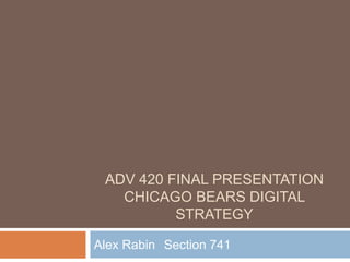 ADV 420 FINAL PRESENTATION
CHICAGO BEARS DIGITAL
STRATEGY
Alex Rabin Section 741
 