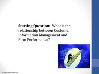 Copyright by Debra Zahay 2013
Starting Question: What is the
relationship between Customer
Information Management and
Firm...