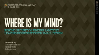 WHEREISMYMIND?RISKING SECURITY & FINDING SANITY BY
LEAVING BIG BUSINESS FOR SMALL DESIGN
PROTOTYPES, PROCESS, AND PLAY!
CHICAGO 2018!
Bennett King
Managing Partner
Konrad+King
@skunkwurx
 