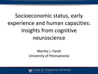 Socioeconomic status, early experience and human capacities: Insights from cognitive neuroscience Martha J. Farah University of Pennsylvania 