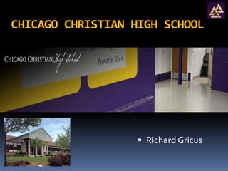 CHICAGO CHRISTIAN HIGH SCHOOL
 Richard Gricus
 