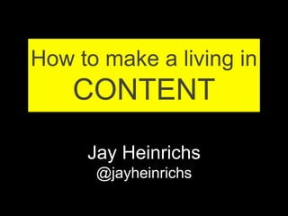 How to make a living in 
CONTENT 
Jay Heinrichs 
@jayheinrichs 
 