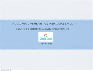 Should YouDive Headﬁrst Into Social Media?
                         6 Critical Questions to Answer Before You Leap



                                               Text
                                             June 9, 2012




Saturday, June 9, 12
 