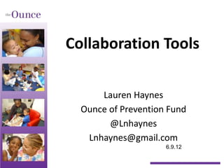 Collaboration Tools

      Lauren Haynes
  Ounce of Prevention Fund
        @Lnhaynes
   Lnhaynes@gmail.com
                     6.9.12
 