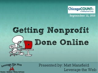 September 12, 2010




Getting Nonprofit
     Done Online

     Presented by: Matt Mansfield
                   Leverage the Web
 