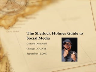 The Sherlock Holmes Guide to Social Media Gordon Dymowski Chicago COUNTS  September 12, 2010 