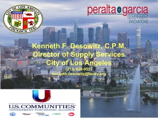 Kenneth F. Desowitz, C.P.M.
Director of Supply Services
    City of Los Angeles
           (213) 928-9557
     kenneth.desowitz@lacity.org
 