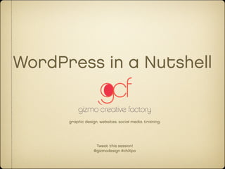 WordPress in a Nutshell


      graphic design. websites. social media. training.




                    Tweet this session!
                   @gizmodesign #chiXpo
 