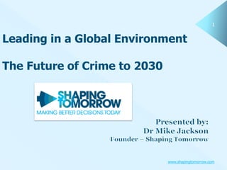 1 
Leading in a Global Environment 
www.shapingtomorrow.com 
The Future of Crime to 2030 
 