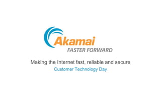 Making the Internet fast, reliable and secure
Customer Technology Day
 