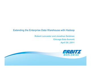 Extending the Enterprise Data Warehouse with Hadoop

                 Robert Lancaster and Jonathan Seidman
                                  Chicago Data Summit
                                         April 26 | 2011
 
