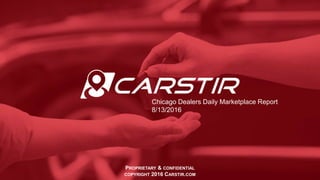 PROPRIETARY & CONFIDENTIAL
COPYRIGHT 2016 CARSTIR.COM
Chicago Dealers Daily Marketplace Report
8/13/2016
 