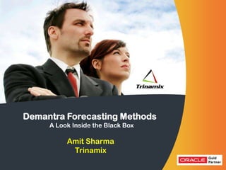 Demantra Forecasting Methods
   Trinamix the Black Box
    A Look Inside Technologies

         Amit Sharma
          Trinamix
 