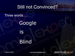 Still not Convinced? Three words. Google is Blind 