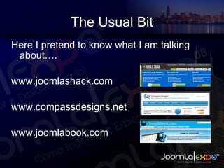 The Usual Bit Here I pretend to know what I am talking about. www.joomlashack.com www.compassdesigns.net www.joomlabook.com 