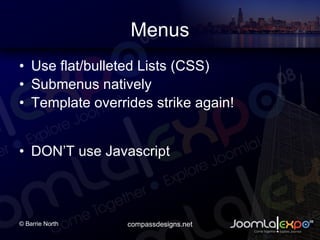 Menus Use flat/bulleted Lists (CSS) Submenus natively Template overrides strike again! DONT use Javascript 