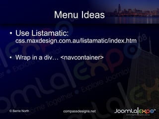 Menu Ideas Use Listamatic: css.maxdesign.com.au/listamatic/index.htm Wrap in a div <navcontainer> 