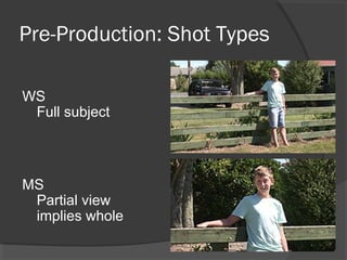 Pre-Production: Shot Types
WS
Full subject
MS
Partial view
implies whole
 