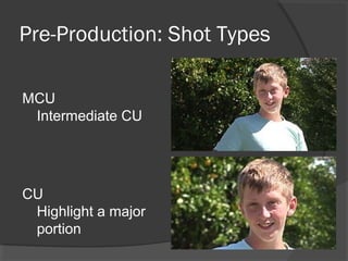 Pre-Production: Shot Types
MCU
Intermediate CU
CU
Highlight a major
portion
 
