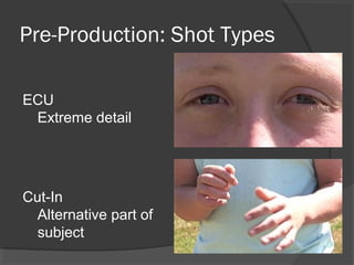 Pre-Production: Shot Types
ECU
Extreme detail
Cut-In
Alternative part of
subject
 