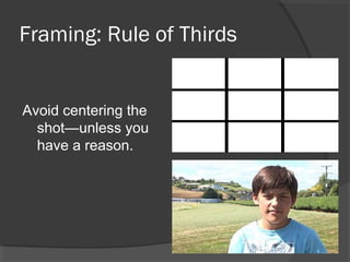 Framing: Rule of Thirds
Avoid centering the
shot—unless you
have a reason.
 