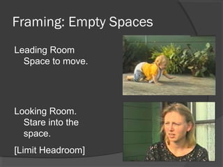 Framing: Empty Spaces
Leading Room
Space to move.
Looking Room.
Stare into the
space.
[Limit Headroom]
 