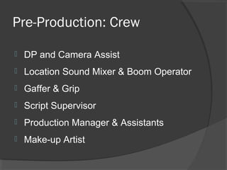Pre-Production: Crew
 DP and Camera Assist
 Location Sound Mixer & Boom Operator
 Gaffer & Grip
 Script Supervisor
 Production Manager & Assistants
 Make-up Artist
 