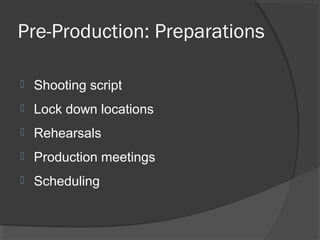 Pre-Production: Preparations
 Shooting script
 Lock down locations
 Rehearsals
 Production meetings
 Scheduling
 