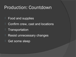Production: Countdown
 Food and supplies
 Confirm crew, cast and locations
 Transportation
 Resist unnecessary changes
 Get some sleep
 