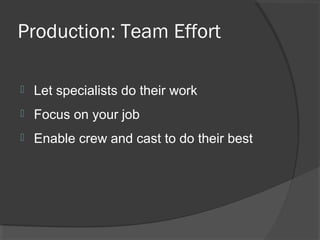 Production: Team Effort
 Let specialists do their work
 Focus on your job
 Enable crew and cast to do their best
 