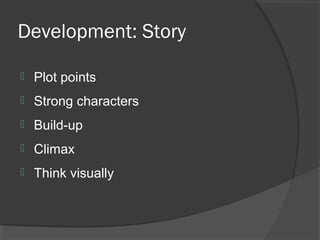 Development: Story
 Plot points
 Strong characters
 Build-up
 Climax
 Think visually
 
