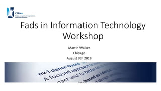 Fads in Information Technology
Workshop
Martin Walker
Chicago
August 9th 2018
 