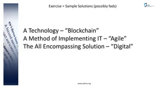 www.cebma.org
Exercise = Sample Solutions (possibly fads)
A Technology – “Blockchain”
A Method of Implementing IT – “Agile”
The All Encompassing Solution – “Digital”
 