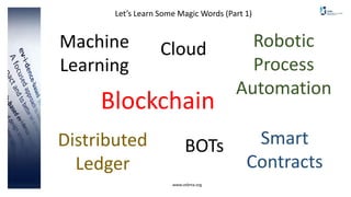 www.cebma.org
Let’s Learn Some Magic Words (Part 1)
BOTs
Robotic
Process
Automation
Blockchain
Machine
Learning
Distributed
Ledger
Smart
Contracts
Cloud
 