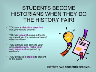STUDENTS BECOME HISTORIANS WHEN THEY DO THE HISTORY FAIR! ,[object Object],[object Object],[object Object],[object Object],HISTORY FAIR STUDENTS BECOME… 