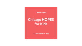 Chicago HOPES
for Kids
IT 394 and IT 395
Team Delta
 